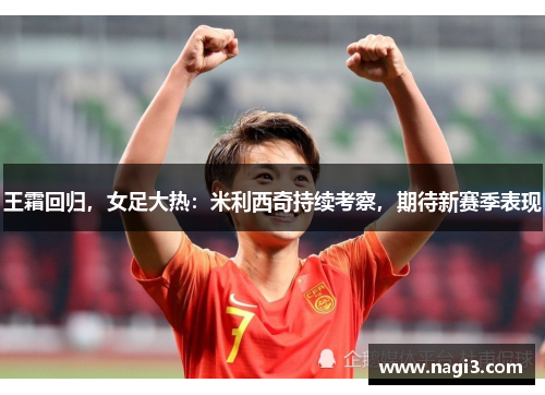 王霜回归，女足大热：米利西奇持续考察，期待新赛季表现