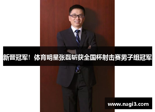 新晋冠军！体育明星张磊斩获全国杯射击赛男子组冠军